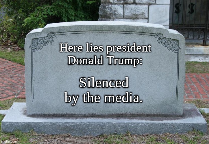 Hooray! Twitter's Ye Ol' "Free Speech"! | Here lies president
Donald Trump:; Silenced by the media. | image tagged in gravestone,donald trump | made w/ Imgflip meme maker