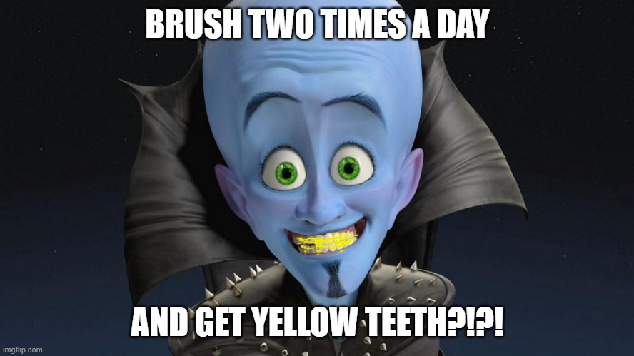 Yellow teeth | BRUSH TWO TIMES A DAY; AND GET YELLOW TEETH?!?! | image tagged in yellow,teeth,megamind,brush,morning,twice a day | made w/ Imgflip meme maker