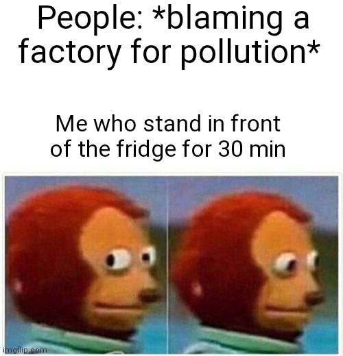 Hmmmmmmmm | People: *blaming a factory for pollution*; Me who stand in front of the fridge for 30 min | image tagged in memes,monkey puppet,pollution | made w/ Imgflip meme maker