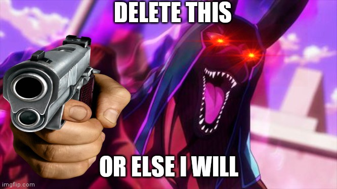 DELETE THIS OR ELSE I WILL | DELETE THIS; OR ELSE I WILL | image tagged in delete this | made w/ Imgflip meme maker