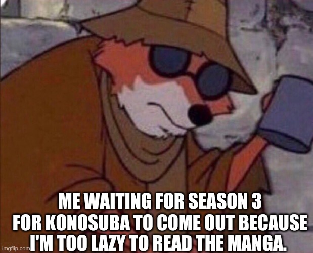 may i please get a crumb | ME WAITING FOR SEASON 3 FOR KONOSUBA TO COME OUT BECAUSE I'M TOO LAZY TO READ THE MANGA. | image tagged in may i please get a crumb | made w/ Imgflip meme maker