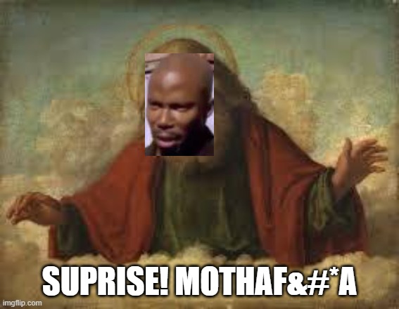 god | SUPRISE! MOTHAF&#*A | image tagged in god | made w/ Imgflip meme maker
