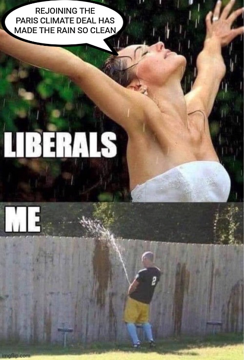 REJOINING THE PARIS CLIMATE DEAL HAS MADE THE RAIN SO CLEAN | image tagged in memes | made w/ Imgflip meme maker