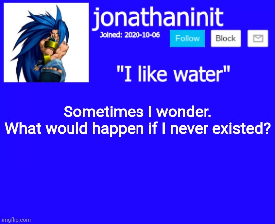 Like, seriously, would life alter majorly? | Sometimes I wonder.
What would happen if I never existed? | image tagged in jonathaninit annoucement template but suija | made w/ Imgflip meme maker
