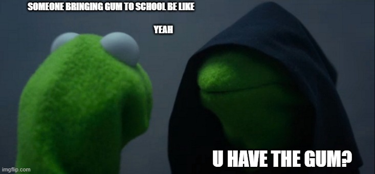 Evil Kermit Meme | SOMEONE BRINGING GUM TO SCHOOL BE LIKE                          
                                                              YEAH; U HAVE THE GUM? | image tagged in memes,evil kermit | made w/ Imgflip meme maker