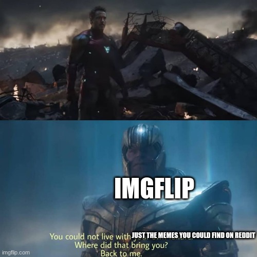 happened to me. first imgflip, then exploring reddit, and then the return of imgflip. | IMGFLIP; JUST THE MEMES YOU COULD FIND ON REDDIT | image tagged in happened to me irl,first fould imgflip,then reddit,then returned to imgflip cuz i got bored | made w/ Imgflip meme maker