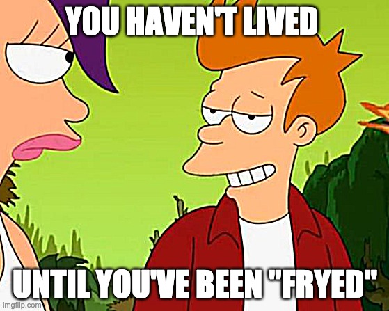 Whatttttttt | YOU HAVEN'T LIVED; UNTIL YOU'VE BEEN "FRYED" | image tagged in memes,slick fry | made w/ Imgflip meme maker