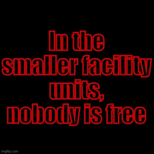 No, I will not clarify | In the smaller facility units, nobody is free | image tagged in memes,blank transparent square | made w/ Imgflip meme maker