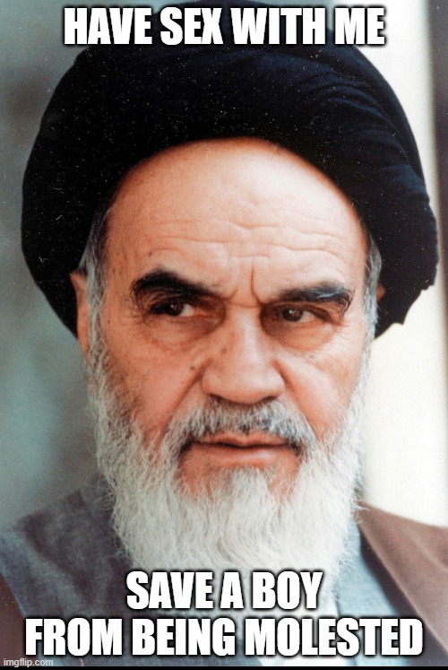 Ayatollah Khomeini | HAVE SEX WITH ME; SAVE A BOY FROM BEING MOLESTED | image tagged in ayatollah khomeini | made w/ Imgflip meme maker