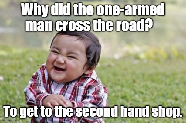 Armed man | Why did the one-armed man cross the road? To get to the second hand shop. | image tagged in memes,evil toddler | made w/ Imgflip meme maker
