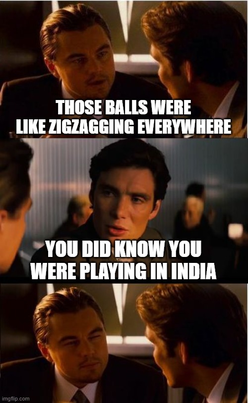 Inception | THOSE BALLS WERE LIKE ZIGZAGGING EVERYWHERE; YOU DID KNOW YOU WERE PLAYING IN INDIA | image tagged in memes,inception | made w/ Imgflip meme maker