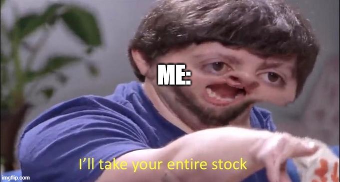 I'll take your entire stock | ME: | image tagged in i'll take your entire stock | made w/ Imgflip meme maker