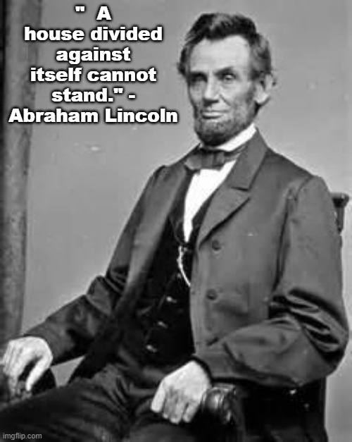 Republican President Abraham Lincoln on National Unity | "  A house divided against itself cannot stand." - Abraham Lincoln | image tagged in lincoln,republican,unity,america | made w/ Imgflip meme maker
