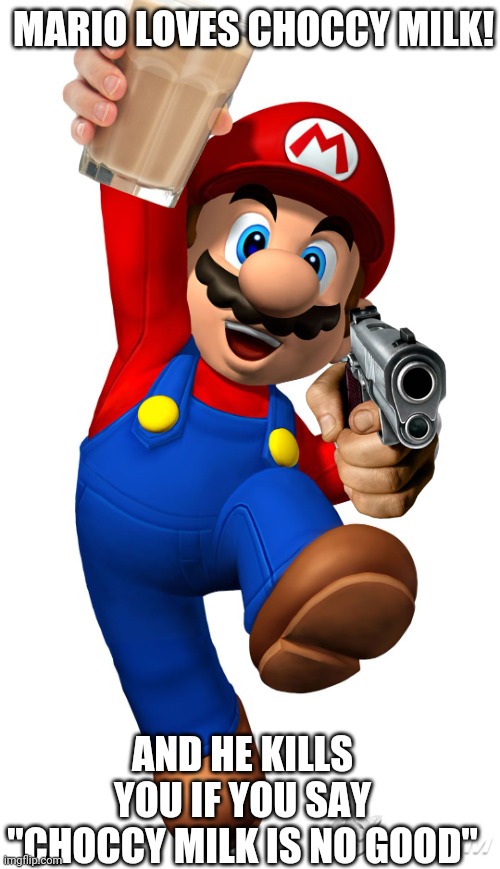 Super Mario | MARIO LOVES CHOCCY MILK! AND HE KILLS YOU IF YOU SAY "CHOCCY MILK IS NO GOOD" | image tagged in super mario | made w/ Imgflip meme maker