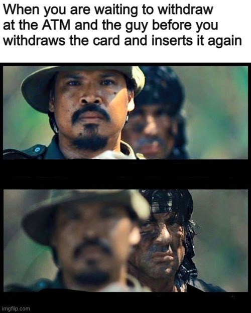 Waiting to withdraw | When you are waiting to withdraw at the ATM and the guy before you withdraws the card and inserts it again | image tagged in sneaky rambo | made w/ Imgflip meme maker