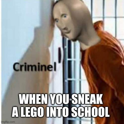 criminel | WHEN YOU SNEAK A LEGO INTO SCHOOL | image tagged in criminel | made w/ Imgflip meme maker
