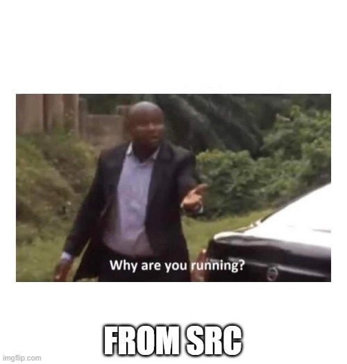 Running from source code | FROM SRC | image tagged in why are you running,programming,programmers | made w/ Imgflip meme maker
