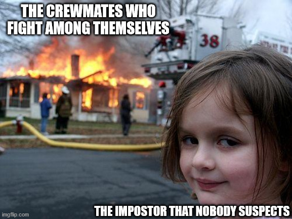 Among Us sometimes | THE CREWMATES WHO FIGHT AMONG THEMSELVES; THE IMPOSTOR THAT NOBODY SUSPECTS | image tagged in memes,disaster girl | made w/ Imgflip meme maker