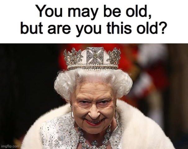 Betting not | image tagged in you may be old but are you this old,the queen | made w/ Imgflip meme maker