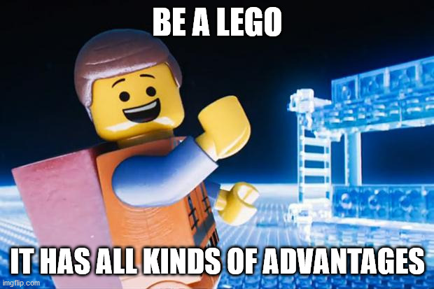 Lego Movie | BE A LEGO IT HAS ALL KINDS OF ADVANTAGES | image tagged in lego movie | made w/ Imgflip meme maker