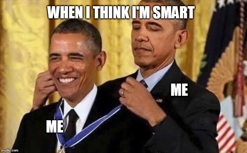 yeh Im smart and dum at the same time | WHEN I THINK I'M SMART; ME; ME | image tagged in obama medal | made w/ Imgflip meme maker