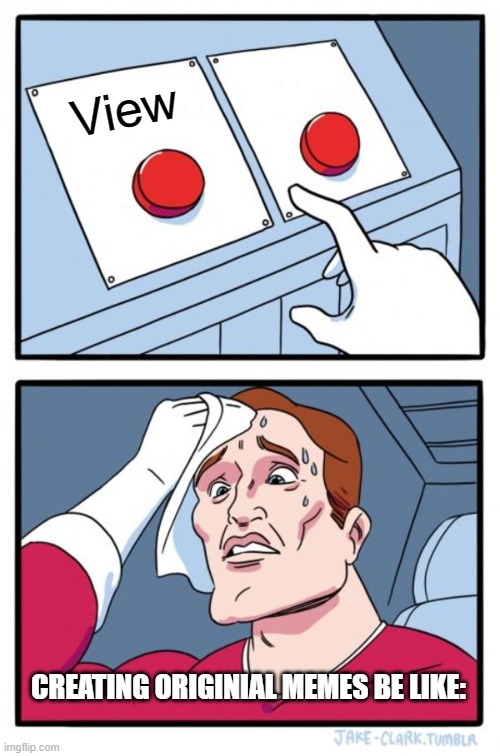 Two Buttons | View; CREATING ORIGINIAL MEMES BE LIKE: | image tagged in memes,two buttons | made w/ Imgflip meme maker