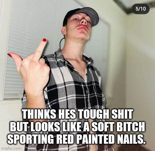 Middle finger bitches | THINKS HES TOUGH SHIT BUT LOOKS LIKE A SOFT BITCH SPORTING RED PAINTED NAILS. | image tagged in middle finger,bitch,tough guy | made w/ Imgflip meme maker