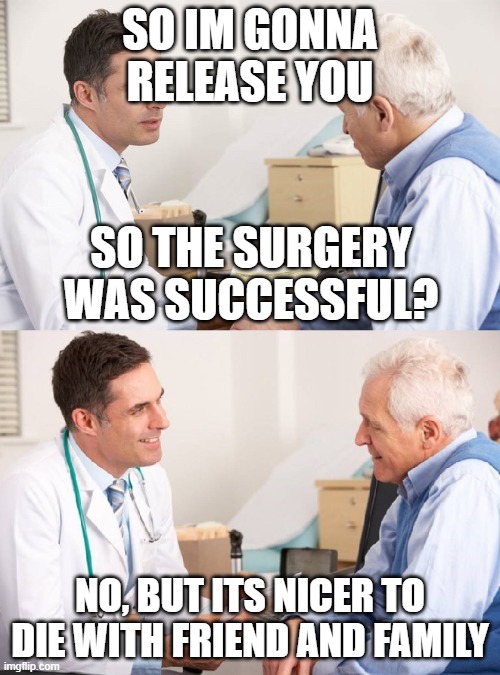 Doctor Patient Meme | SO IM GONNA RELEASE YOU; SO THE SURGERY WAS SUCCESSFUL? NO, BUT ITS NICER TO DIE WITH FRIEND AND FAMILY | image tagged in doctor patient meme,doctor,how people view doctors,doctor evil | made w/ Imgflip meme maker