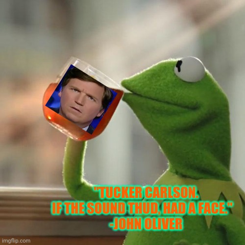 Thud. Thump. Drip. Drip. Drip | "TUCKER CARLSON. IF THE SOUND THUD, HAD A FACE."   
-JOHN OLIVER | image tagged in memes,but that's none of my business,kermit the frog,tucker carlson,politics lol,that's funny | made w/ Imgflip meme maker