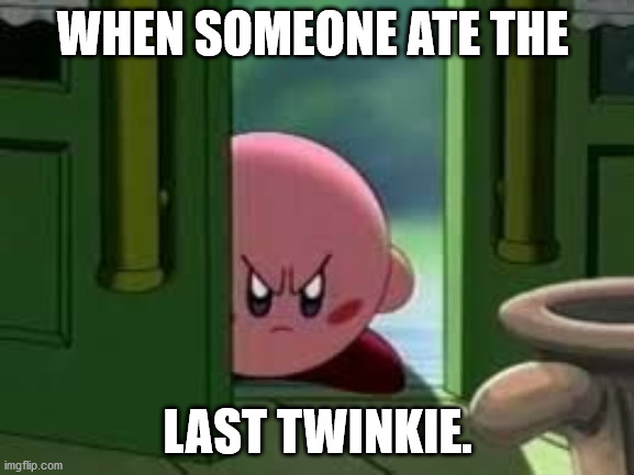 Pissed off Kirby | WHEN SOMEONE ATE THE; LAST TWINKIE. | image tagged in pissed off kirby | made w/ Imgflip meme maker