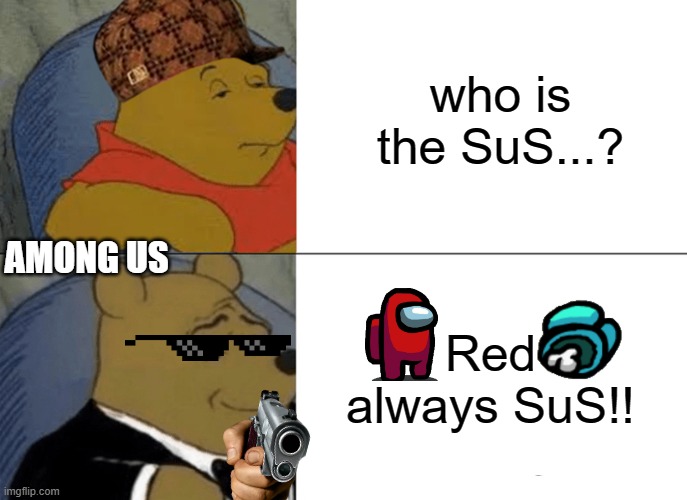 thats absolutely happen | who is the SuS...? AMONG US; Red always SuS!! | image tagged in memes,tuxedo winnie the pooh,gaming,among us,sus | made w/ Imgflip meme maker