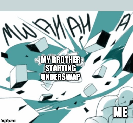 Blueberry on sugar | MY BROTHER STARTING UNDERSWAP; ME | image tagged in blueberry on sugar | made w/ Imgflip meme maker