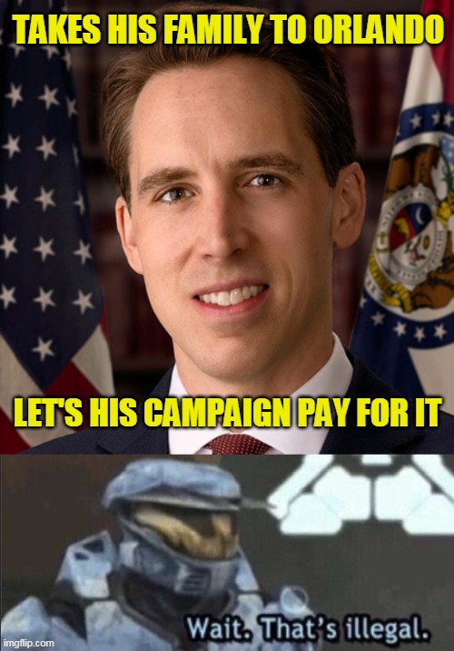 Follows a certain pattern, thinks legal is illegal, so illegal must be legal | TAKES HIS FAMILY TO ORLANDO; LET'S HIS CAMPAIGN PAY FOR IT | image tagged in josh hawley,wait that s illegal | made w/ Imgflip meme maker
