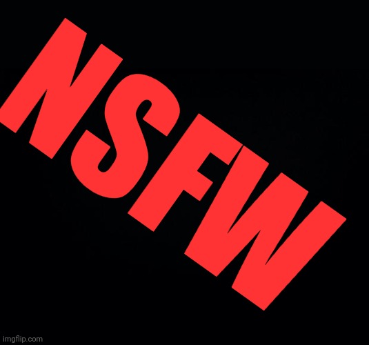 Black background | NSFW | image tagged in black background | made w/ Imgflip meme maker