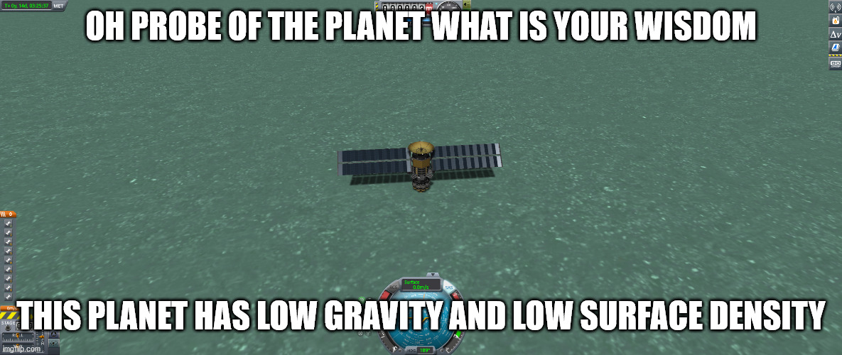 oh probe of the planet | OH PROBE OF THE PLANET WHAT IS YOUR WISDOM; THIS PLANET HAS LOW GRAVITY AND LOW SURFACE DENSITY | image tagged in new template | made w/ Imgflip meme maker