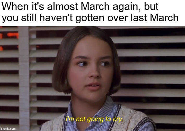 Anniversary of March 2020 | When it's almost March again, but you still haven't gotten over last March | image tagged in i'm not going to cry,memes,mary anne spier,2020,2021,march | made w/ Imgflip meme maker