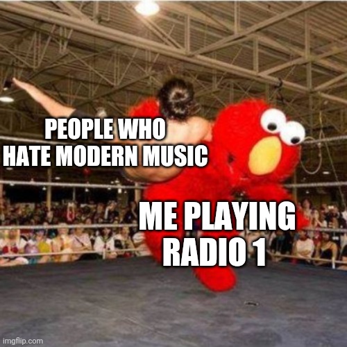 Why I still listen to radio 1 | PEOPLE WHO HATE MODERN MUSIC; ME PLAYING RADIO 1 | image tagged in elmo wrestling,memes,radio 1,bbc radio 1 | made w/ Imgflip meme maker