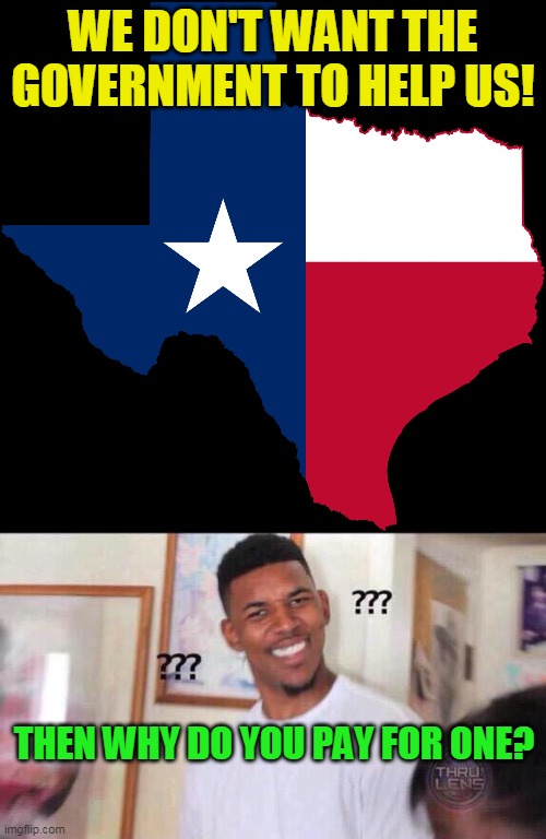 Guess logic and cause and effect are lost on them | WE DON'T WANT THE GOVERNMENT TO HELP US! THEN WHY DO YOU PAY FOR ONE? | image tagged in texas map,black guy confused | made w/ Imgflip meme maker