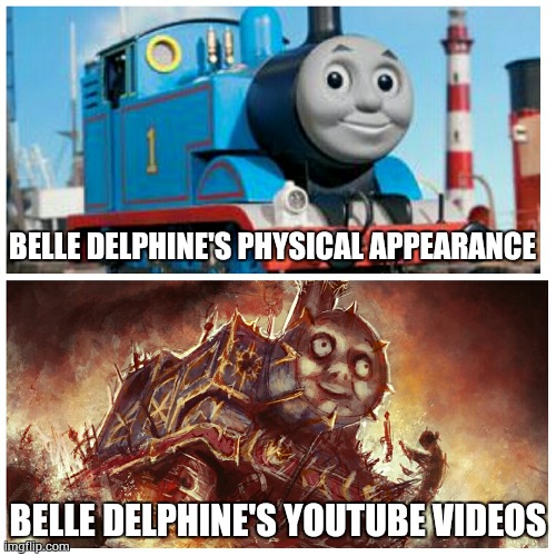 OMFG | BELLE DELPHINE'S PHYSICAL APPEARANCE; BELLE DELPHINE'S YOUTUBE VIDEOS | image tagged in thomas the creepy tank engine | made w/ Imgflip meme maker