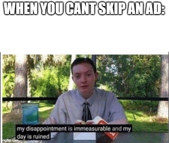 My dissapointment is immeasurable and my day is ruined | WHEN YOU CANT SKIP AN AD: | image tagged in my dissapointment is immeasurable and my day is ruined | made w/ Imgflip meme maker