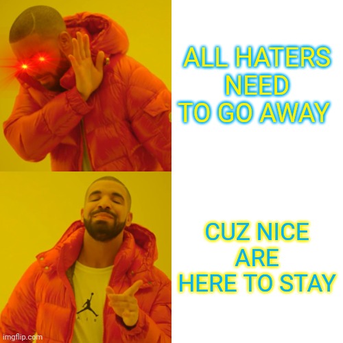 HATERS GONNA HATE | ALL HATERS NEED TO GO AWAY; CUZ NICE ARE HERE TO STAY | image tagged in memes,drake hotline bling | made w/ Imgflip meme maker