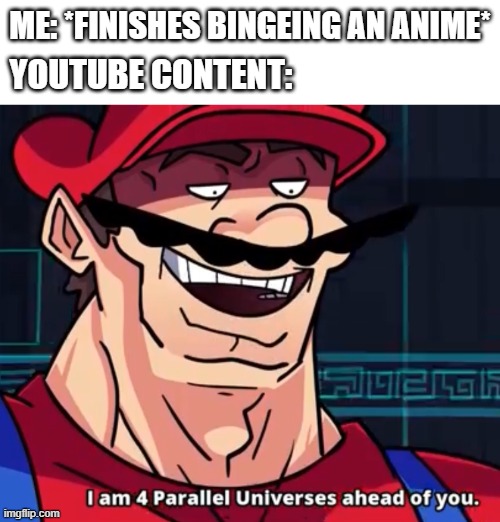 The pain of catching up... | ME: *FINISHES BINGEING AN ANIME*; YOUTUBE CONTENT: | image tagged in i am 4 parallel universes ahead of you | made w/ Imgflip meme maker