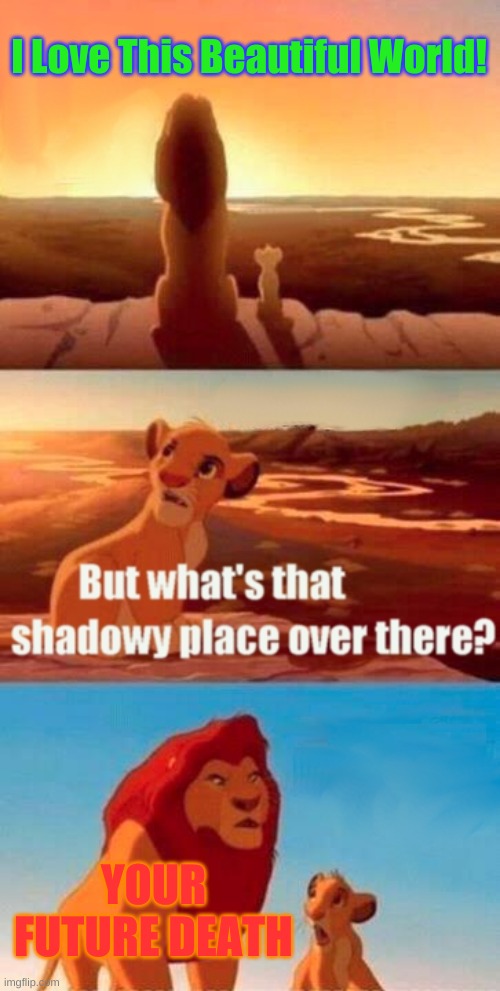 Yeeah Probably going to die | I Love This Beautiful World! YOUR FUTURE DEATH | image tagged in memes,simba shadowy place | made w/ Imgflip meme maker