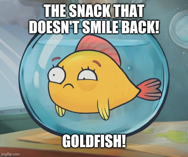 goldfish | THE SNACK THAT DOESN'T SMILE BACK! GOLDFISH! | image tagged in goldfish | made w/ Imgflip meme maker