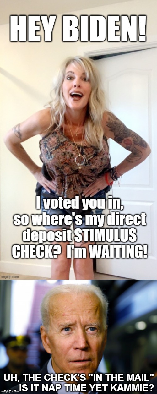 The "HEY BIDEN" Bimbo | UH, THE CHECK'S "IN THE MAIL" . . . IS IT NAP TIME YET KAMMIE? | image tagged in joe biden confused,bimbo,tattoos,kamala harris,stimulus check,boobies | made w/ Imgflip meme maker