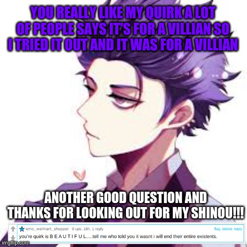 Shinou: A lot of PEOPLE | YOU REALLY LIKE MY QUIRK A LOT OF PEOPLE SAYS IT'S FOR A VILLIAN SO I TRIED IT OUT AND IT WAS FOR A VILLIAN; ANOTHER GOOD QUESTION AND THANKS FOR LOOKING OUT FOR MY SHINOU!!! | image tagged in anime,my hero academia | made w/ Imgflip meme maker
