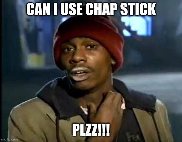 my lips need to be chaped | CAN I USE CHAP STICK; PLZZ!!! | image tagged in memes,y'all got any more of that | made w/ Imgflip meme maker