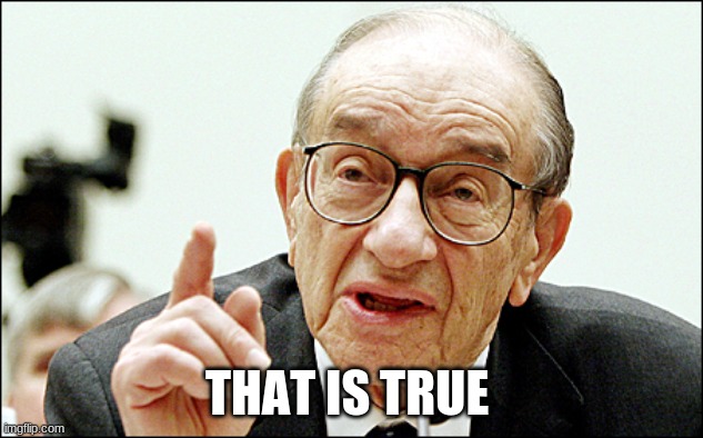Alan Greenspan Meme | THAT IS TRUE | image tagged in memes,alan greenspan | made w/ Imgflip meme maker