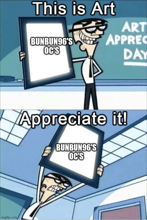 this is art, appreciate it | BUNBUN96'S OC'S BUNBUN96'S OC'S | image tagged in this is art appreciate it | made w/ Imgflip meme maker