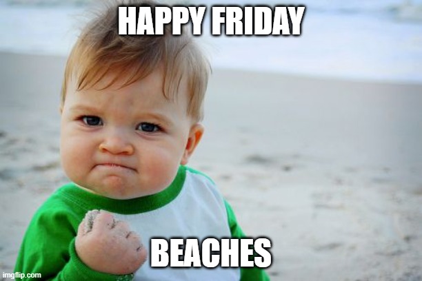 Success Kid Original Meme | HAPPY FRIDAY; BEACHES | image tagged in memes,success kid original,friday,beach,coworker | made w/ Imgflip meme maker